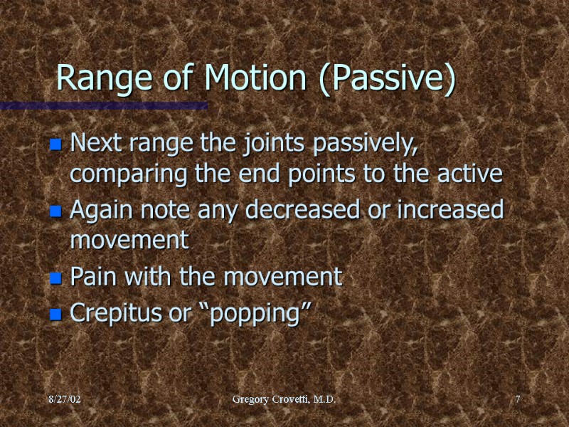 8/27/02 Gregory Crovetti, M.D. 7 Range of Motion (Passive) Next range the joints passively,